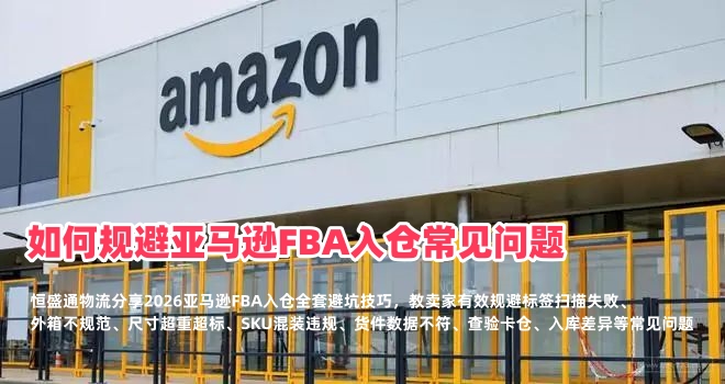 如何规避亚马逊FBA入仓常见问题？入仓拒收、卡仓、错漏件全套解决方案