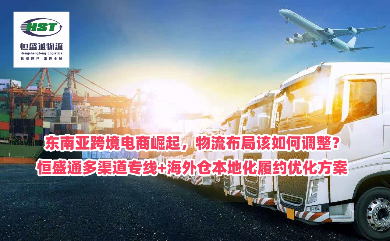 东南亚跨境电商崛起，物流布局该如何调整？多渠道专线+海外仓本地化履约优化方案