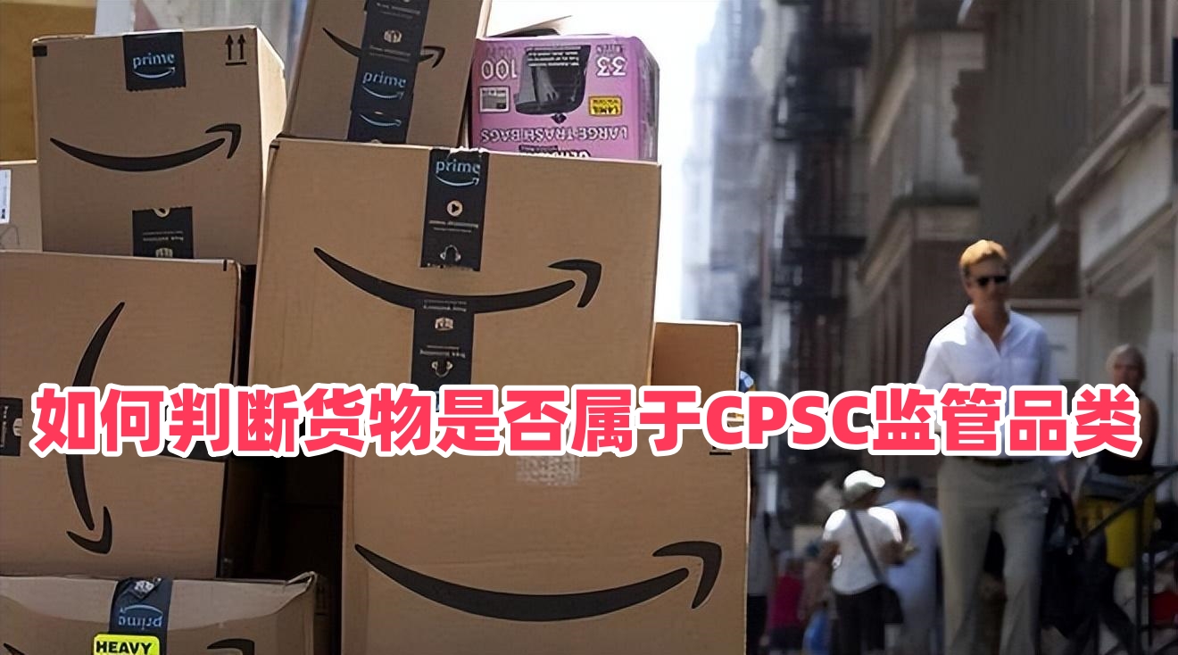 如何判断货物是否属于CPSC监管品类？2026美线eFiling新规产品自查方法、儿童/通用消费品区分标准