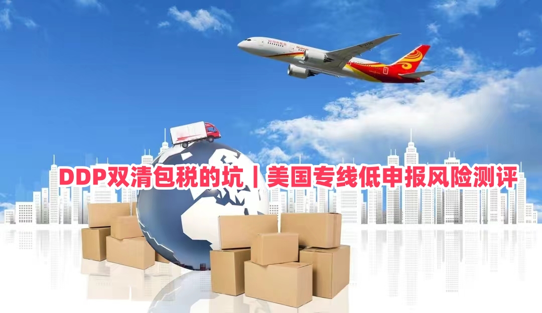 DDP双清包税的坑｜美国专线低申报风险测评