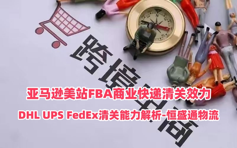 亚马逊美站FBA商业快递清关效力｜DHL UPS FedEx清关能力解析‑雷竞技震中杯物流