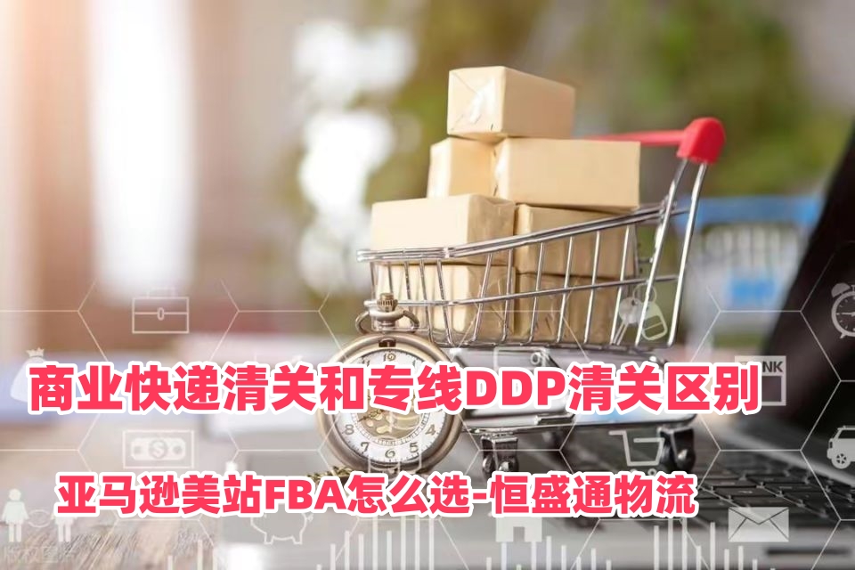 商业快递清关和专线DDP清关区别｜亚马逊美站FBA怎么选‑雷竞技震中杯物流